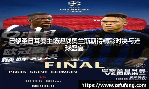巴黎圣日耳曼主场迎战奥兰斯期待精彩对决与进球盛宴