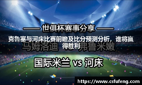 克鲁塞与河床比赛前瞻及比分预测分析，谁将赢得胜利