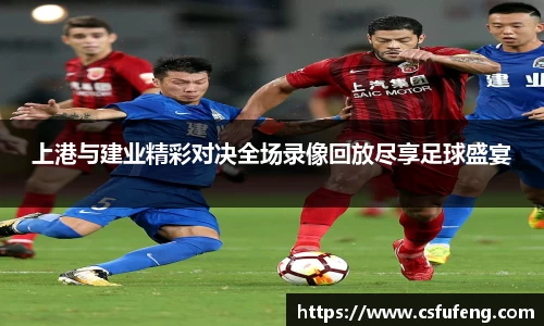 上港与建业精彩对决全场录像回放尽享足球盛宴