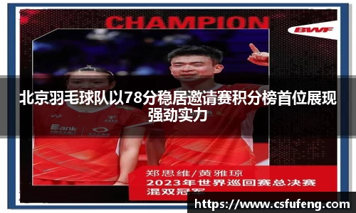 北京羽毛球队以78分稳居邀请赛积分榜首位展现强劲实力