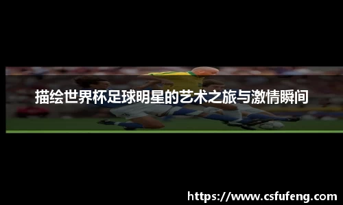 描绘世界杯足球明星的艺术之旅与激情瞬间
