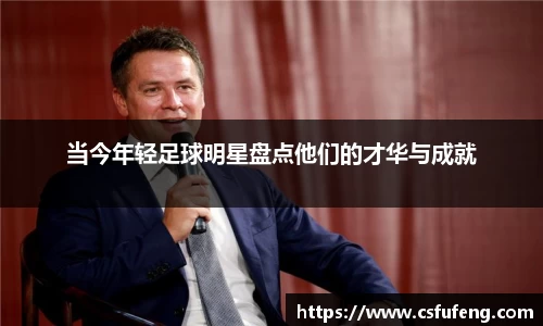 当今年轻足球明星盘点他们的才华与成就