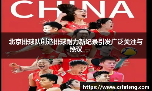 北京排球队创造排球耐力新纪录引发广泛关注与热议