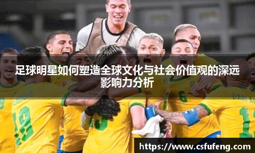 足球明星如何塑造全球文化与社会价值观的深远影响力分析