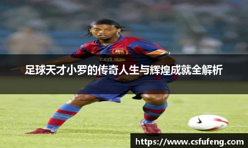 足球天才小罗的传奇人生与辉煌成就全解析
